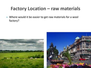  Where would it be easier to get raw materials for a wool
factory?
 