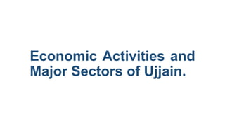 Economic Activities and
Major Sectors of Ujjain.
 