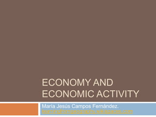 ECONOMY AND
ECONOMIC ACTIVITY
María Jesús Campos Fernández.
learningfromgeography.wikispaces.com
 