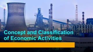 Concept and Classification
of Economic Activities
 