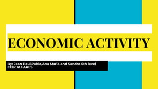 ECONOMIC ACTIVITY
By: Jean Paul,Pablo,Ana Maria and Sandro 6th level
CEIP ALFARES
 