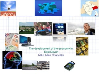 The development of the economy in
East Devon
Mike Allen Councillor
 
