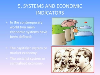 5. SYSTEMS AND ECONOMIC INDICATORS In the contemporary world two main economic systems have been defined: The capitalist system or market economy. The socialist system or centralized economy. 