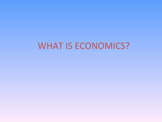 WHAT IS ECONOMICS? 