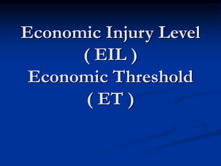 Economic Injury Level
( EIL )
Economic Threshold
( ET )
 