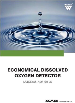 R

ECONOMICAL DISSOLVED
OXYGEN DETECTOR
MODEL NO.- ACM-121-SC

TECHNOLOGIES PVT. LTD.

 