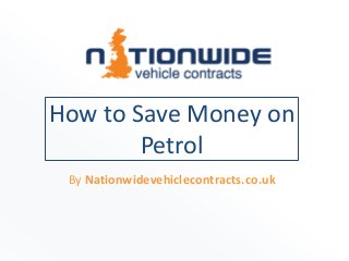 How to Save Money on
Petrol
By Nationwidevehiclecontracts.co.uk
 