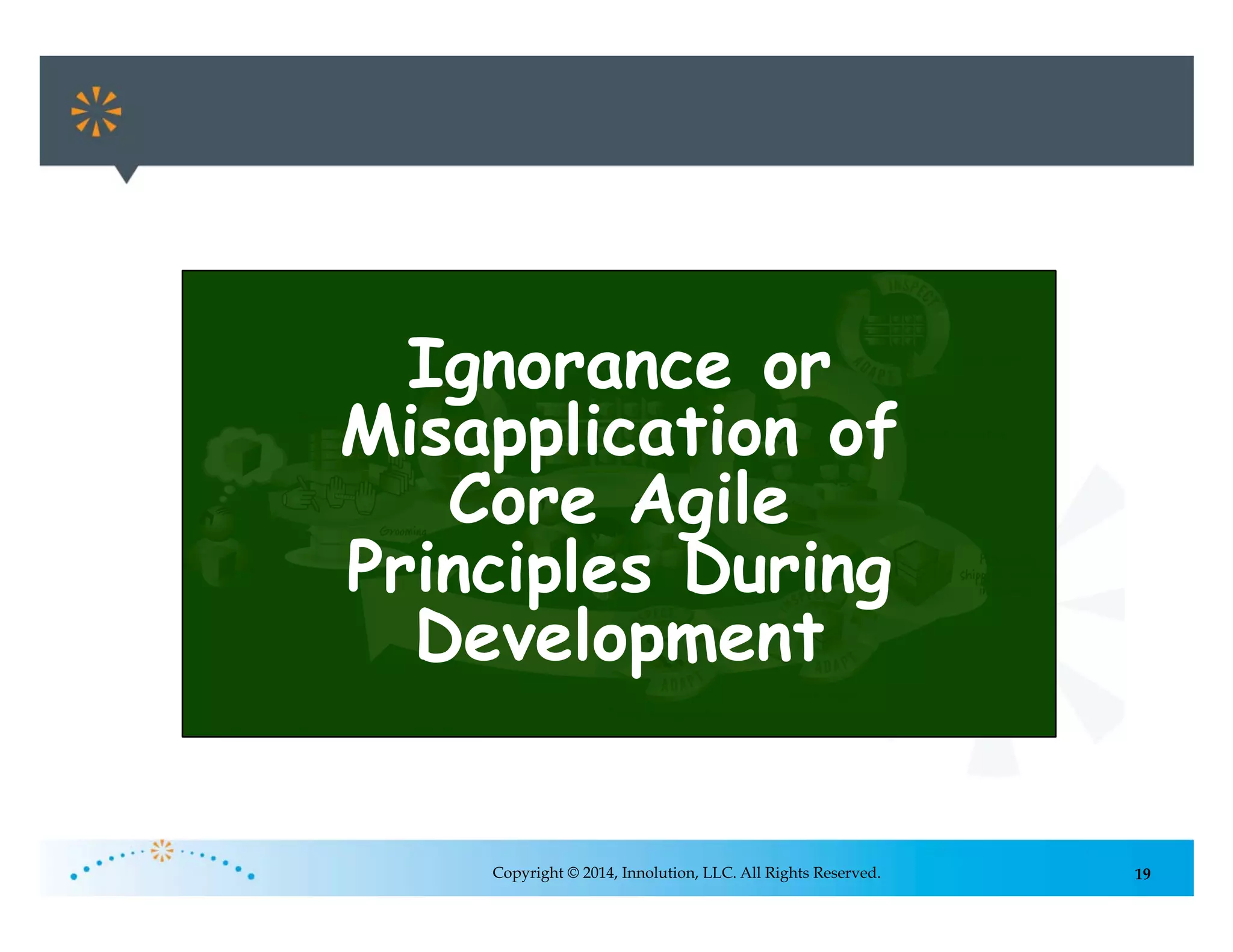19Copyright © 2014, Innolution, LLC. All Rights Reserved.
Ignorance or
Misapplication of
Core Agile
Principles During
Development
 