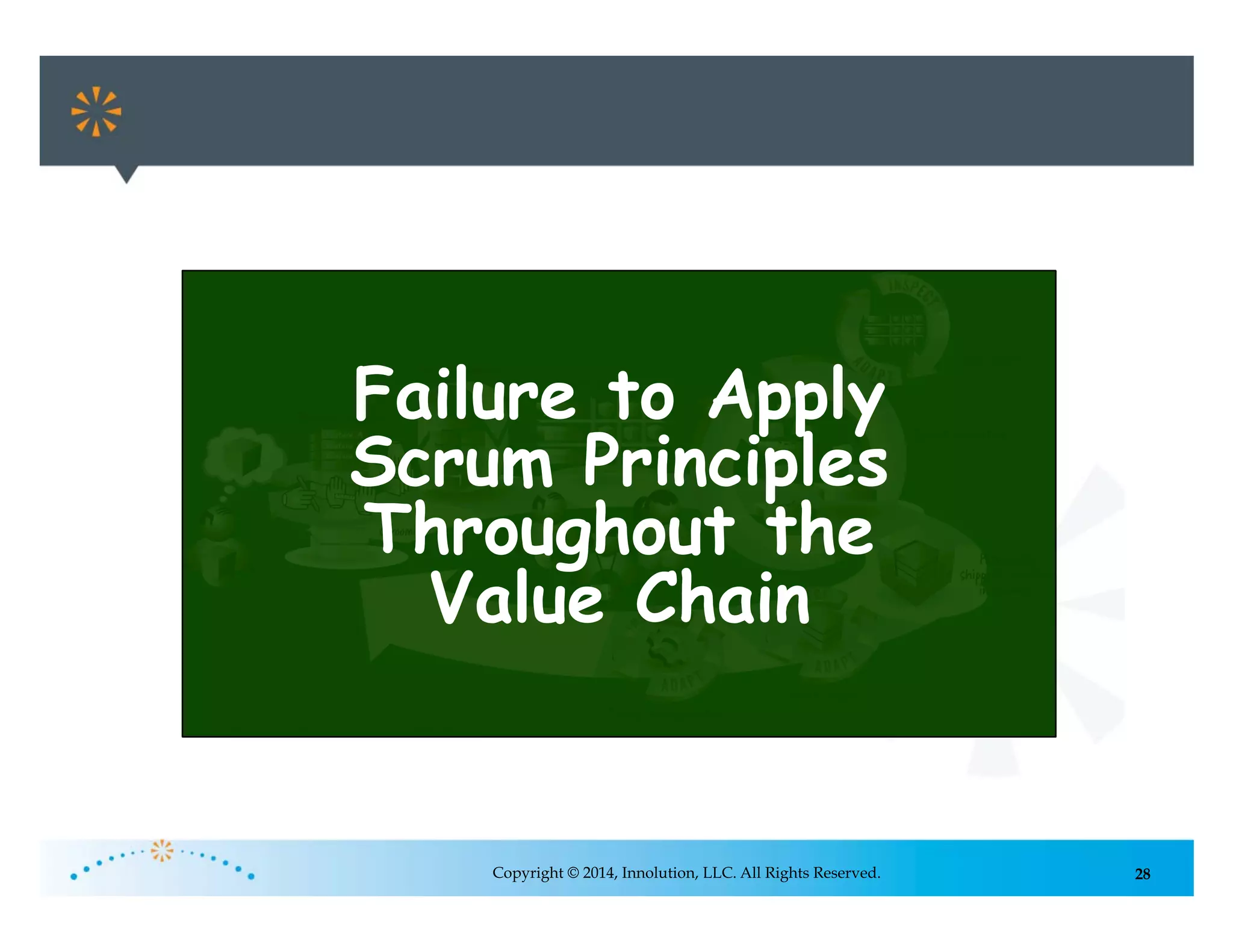 28Copyright © 2014, Innolution, LLC. All Rights Reserved.
Failure to Apply
Scrum Principles
Throughout the
Value Chain
 