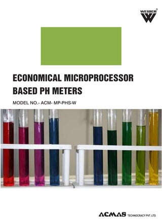R

ECONOMICAL MICROPROCESSOR
BASED PH METERS
MODEL NO.- ACM- MP-PHS-W

 