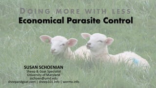 D O I N G M O R E W I T H L E S S
Economical Parasite Control
SUSAN SCHOENIAN
Sheep & Goat Specialist
University of Maryland
sschoen@umd.edu
sheepandgoat.com | sheep101.info | wormx.info
 