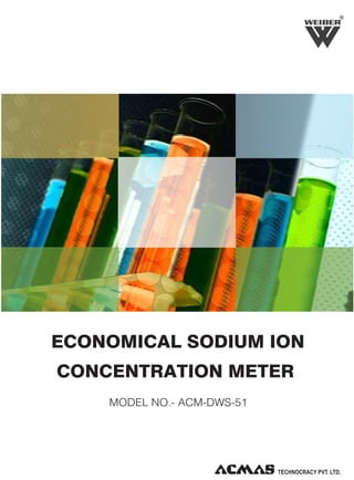 R

ECONOMICAL SODIUM ION
CONCENTRATION METER
MODEL NO.- ACM-DWS-51

TECHNOLOGIES PVT. LTD.

 