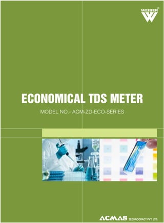 R

ECONOMICAL TDS METER
MODEL NO.- ACM-ZD-ECO-SERIES

TECHNOLOGIES PVT. LTD.

 