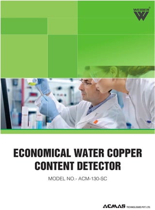 R

ECONOMICAL WATER COPPER
CONTENT DETECTOR
MODEL NO.- ACM-130-SC

 