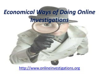 Economical Ways of Doing Online Investigations http://www.onlineinvestigations.org 