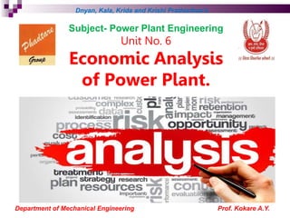 Subject- Power Plant Engineering
Unit No. 6
Economic Analysis
of Power Plant.
Dnyan, Kala, Krida and Krishi Prathisthan’s
Department of Mechanical Engineering Prof. Kokare A.Y.
 