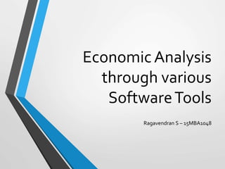 Economic Analysis
through various
SoftwareTools
Ragavendran S – 15MBA1048
 