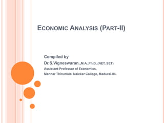 ECONOMIC ANALYSIS (PART-II)
Compiled by
Dr.S.Vigneswaran.,M.A.,Ph.D.,(NET, SET)
Assistant Professor of Economics,
Mannar Thirumalai Naicker College, Madurai-04.
 
