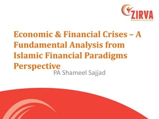 Economic & Financial Crises – A
Fundamental Analysis from
Islamic Financial Paradigms
Perspective
PA Shameel Sajjad
 