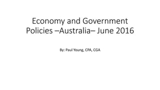 Economy and Government
Policies –Australia– June 2016
By: Paul Young, CPA, CGA
 