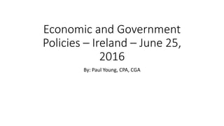 Economic and Government
Policies – Ireland – June 25,
2016
By: Paul Young, CPA, CGA
 