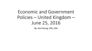 Economic and Government
Policies – United Kingdom –
June 25, 2016
By: Paul Young, CPA, CGA
 