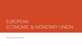 EUROPEAN
ECONOMIC & MONETARY UNION
Abdul Basit Adeel
 
