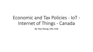 Economic and Tax Policies - IoT -
Internet of Things - Canada
By: Paul Young, CPA, CGA
 