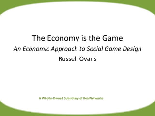 A Wholly-Owned Subsidiary of RealNetworks The Economy is the Game An Economic Approach to Social Game Design Russell Ovans 