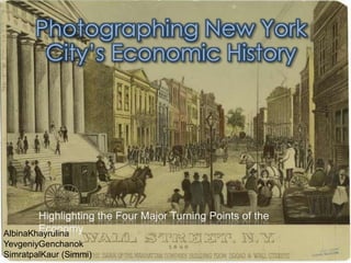 Photographing New York City’s Economic History Highlighting the Four Major Turning Points of the Economy AlbinaKhayrulina YevgeniyGenchanok SimratpalKaur (Simmi)  