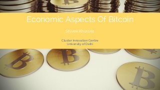 Economic Aspects Of Bitcoin
Shivek Khurana
Cluster Innovation Centre
University of Delhi

 
