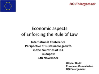 Economic aspects of Enforcing the Rule of Law International Conference Perspective of sustainable growth in the countries of SEE Budapest 6th November DG Enlargement Ollivier Bodin European Commission DG Enlargement 