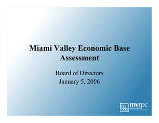 Miami Valley Economic Base
Assessment
Board of Directors
January 5, 2006

 
