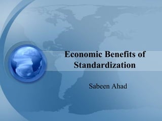 Economic Benefits of
Standardization
Sabeen Ahad
 