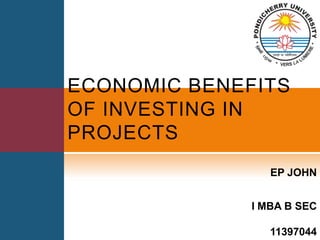 ECONOMIC BENEFITS
OF INVESTING IN
PROJECTS
                 EP JOHN


              I MBA B SEC

                 11397044
 