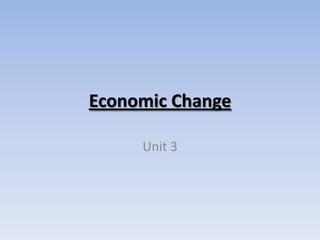 Economic Change
Unit 3
 