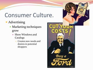 Consumer Culture.
 Advertising
    Marketing techniques
     grow
       Show Windows and
        Catalogs
           Creates new needs and
            desires in potential
            shoppers
 