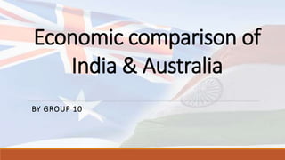 Economic comparison of
India & Australia
BY GROUP 10
 