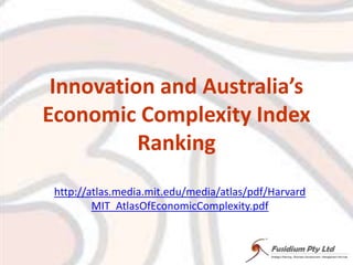 Innovation and Australia’s
Economic Complexity Index
          Ranking
 http://atlas.media.mit.edu/media/atlas/pdf/Harvard
         MIT_AtlasOfEconomicComplexity.pdf
 