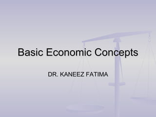 Basic Economic ConceptsBasic Economic Concepts
DR. KANEEZ FATIMA
 