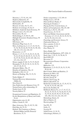 124 The Concise Guide to Economics 
Marxism, 1, 77, 93, 101, 102 
Maybury, Richard J., 69 
McConnell, Campbell R., 56 
McDonald’s, 38 
Measure of value, 66, 71, 115 
Medium of exchange, 65, 66, 71 
Meltdown: Inside the Soviet Economy, 58 
Menger, Carl, 2, 91, 117, 118 
Mercantilist, 98, 113 
Methodology, 4, 27, 89, 91, 108 
Midnight Economist: Broadcast Essays, 98 
Mig Pilot, 58 
Mill, James, 101 
Minimum Wage Law, 11, 12 
Mises, Ludwig von, 2, 3, 4, 7, 10, 34, 43, 
51, 56, 58, 65, 66, 69, 79, 83, 91, 98, 102, 
108, 113, 115, 116, 118, 119 
Monetarist, 1, 2, 77 
Money, 1, 2, 5, 11, 15, 16, 20, 23, 36, 38, 
54, 61, 65–66, 67–68, 69, 71, 72, 73, 75, 
76, 77–78, 79, 81, 83, 85, 107, 108, 113, 
115, 116, 118, 119 
Money supply, 67–68, 72, 75, 77–78, 85 
Monopoly, 27, 28, 29, 30, 31, 32, 39, 53, 
110, 27–28, 29–31 
Monopoly Makers, The, 27 
Morality of Capitalism, The, 10 
Multiplier, 108, 111–12 
Mystery of Banking, The, 73, 74, 76 
Nader, Ralph, 27 
National Recovery Administration 
(NRA), 86 
New Deal, 85 
New Profits from the Monetary Crisis, 79 
Normal buyer-seller relationship, 20 
North, Gary, 95, 98 
Nozick, Robert, 95 
Occupational Licensure and Regulation, 26 
On the Manipulation of Money and Credit, 
79, 83 
Opportunity costs, 61, 89 
Oubre, Claude F., 104 
Paper Aristocracy, The, 21, 69, 74, 106 
Paul, Ron, 66, 74, 76 
Payback: The Conspiracy to Destroy 
Michael Milken and His Financial 
Revolution, 47, 51 
Perfect competition, 3, 35, 109–10 
Phillips Curve, 107–08 
Pink and Brown People, 17 
Planning for Freedom, 7 
Playing the Price Controls Game, 21 
Politics of Unemployment, The, 87, 108 
Positivism, 4, 89, 91, 109, 118 
Postal Service, 27, 53–54 
Power and Market: Government and the 
Economy, 4, 7, 17, 21, 28, 32, 39, 43, 51, 
66, 91, 99, 110, 113, 116 
Praxeology and Economic Science, 91 
Preferential Policies, 13 
Price controls, 19–20, 21 
Price gouging, 15–16 
Price Theory, 43 
Raico, Ralph, 102 
Railroads and Regulation, 1877–1916, 24 
Rand, Ayn, 7, 28, 32, 34, 58, 66, 74 
Real GDP, 105 
Recession, 97 
Reconstruction Finance Corporation 
(RFC), 85 
Reflections, 119 
Regulation, 2, 23–24, 25, 26, 31, 33, 49, 
60, 81, 86 
Rent Control, Myths and Realities, 21 
Requiem for Marx, 102 
Reynolds, Morgan, 34 
Ricardo, David, 94 
Roberts, Paul Craig, 58 
Roberts, Russell D., 63 
Rockwell, Lewellyn H., Jr., 17, 34, 47, 51, 
56, 68, 74, 76, 99, 108, 118 
Roosevelt, Franklin, 86 
Rothbard, Murray N., 2, 4, 7, 10, 17, 21, 
28, 32, 37, 39, 43, 51, 56, 66, 69, 73, 74, 
76, 79, 81, 83, 87, 90, 91, 95, 99, 102, 
104, 108, 110, 113, 116, 118, 119 
Rottenberg, Simon, 26 
Rule of Experts, 26 
Russian gulags, 57 
Say, J.B., 90 
Scabs, 33 
Scarcity, 89 
Schiff, Irwin, 13, 34, 76 
Schuettinger, Herbert, 21 
 
