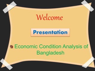 Welcome
Economic Condition Analysis of
Bangladesh
Presentation
 
