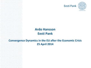 Ardo Hansson
Eesti Pank
Convergence Dynamics in the EU after the Economic Crisis
25 April 2014
 