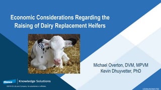 ©2016 Eli Lilly and Company, its subsidiaries or affiliates.
USDBUNON01783
Economic Considerations Regarding the
Raising of Dairy Replacement Heifers
Michael Overton, DVM, MPVM
Kevin Dhuyvetter, PhD
 