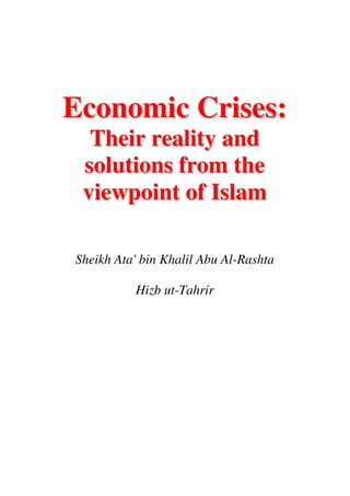 Economic Crises:
  Their reality and
 solutions from the
 viewpoint of Islam

Sheikh Ata' bin Khalil Abu Al-Rashta

          Hizb ut-Tahrir
 