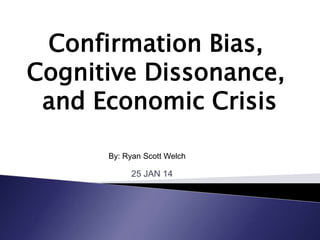 Confirmation Bias,
Cognitive Dissonance,
and Economic Crisis
By: Ryan Scott Welch

25 JAN 14

 