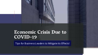 Economic Crisis Due to
COVID-19
Tips for Business Leaders to Mitigate its Effects!
 