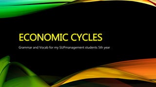 ECONOMIC CYCLES
Grammar and Vocab for my SUPmanagement students 5th year
 