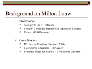 Background on Milton Louw
 Professional
 Secretary to the ICT Alliance
 Lecturer: Cambridge International Diploma in Bu...