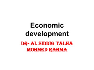 Economic
 development
Dr- Al SIDDIG TALHA
  Mohmed Rahma
 